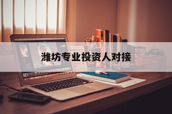梧州市潍坊专业投资人对接(潍坊专业投资人对接中心)