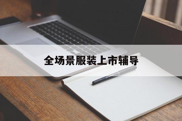梧州市全场景服装上市辅导(服装怎么样打造场景化)