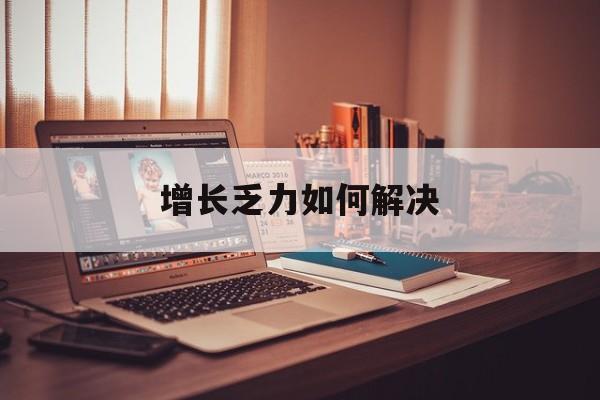 梧州市增长乏力如何解决(增长乏力是下降的意思吗)