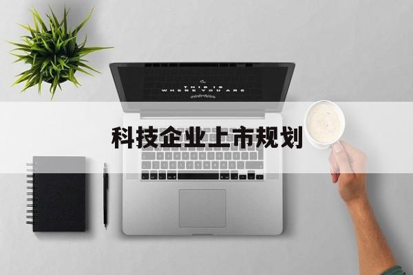 梧州市科技企业上市规划(大型科技企业 上市)