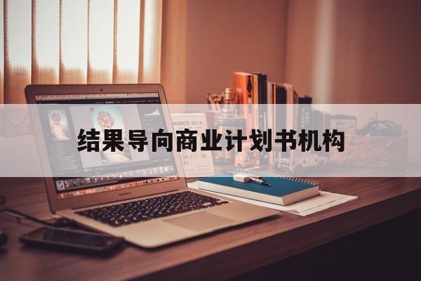 梧州市结果导向商业计划书机构(从商业计划书到上市后管理)